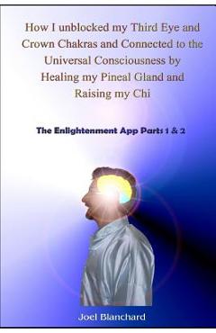 Coperta cărții 'How I Unblocked My Third Eye and Crown Chakras and Connected to the Universal Consciousness by Healing My Pineal Gland'