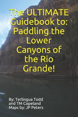 The ULTIMATE Guidebook to: Paddling the Lower Canyons of the Rio Grande! - Terlingua Todd