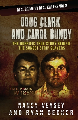 Doug Clark and Carol Bundy: The Horrific True Story Behind the Sunset Strip Slayers - Nancy Veysey