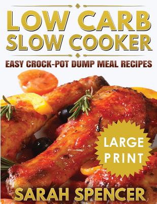 Low Carb Slow Cooker ***Large Print Edition***: Easy Crock-Pot Dump Meal Recipes - Sarah Spencer