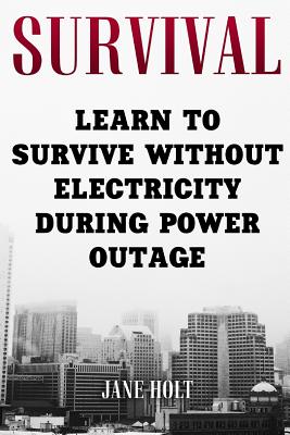 Survival: Learn To Survive Without Electricity During Power Outage - Jane Holt