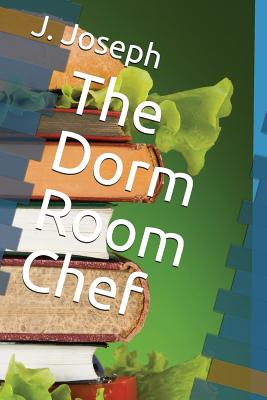 The Dorm Room Chef - J. Joseph
