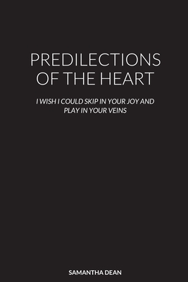 Predilections of the Heart: I Wish I Could Skip in Your Joy and Play in Your Veins - Samantha Dean