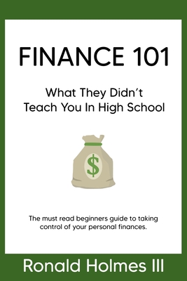 Finance 101: What They Didn't Teach You in High School - Ronald Holmes 