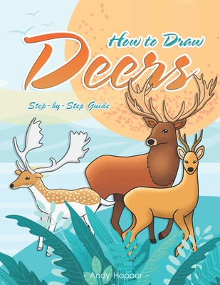 How to Draw Deers Step-by-Step Guide: Best Deer Drawing Book for You and Your Kids - Andy Hopper