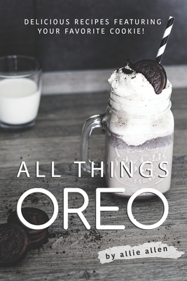 All Things Oreo: Delicious Recipes Featuring Your Favorite Cookie! - Allie Allen
