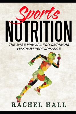 Sports Nutrition: The Base Manual For Obtaining Maximum Performance (Nutrition For Athletes, Nutrition Education, Nutritionist and Athle - Rachel Hall