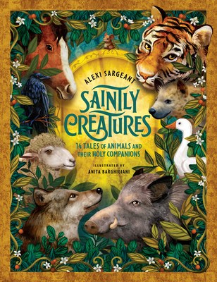 Saintly Creatures: 14 Tales of Animals and Their Holy Companions - Alexi Sargeant