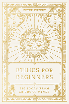 Ethics for Beginners: Big Ideas from 32 Great Minds - Peter Kreeft