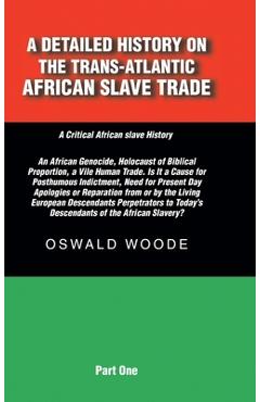 Poza produsului A Detailed History on the Trans-Atlantic African Slave Trade: An African Genocide, Holocaust of Biblical Proportion, a Vile Human Trade. Is It a Cause - Oswald Woode