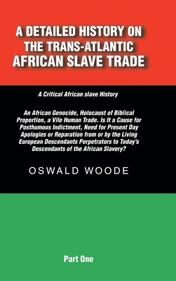A Detailed History on the Trans-Atlantic African Slave Trade: An African Genocide, Holocaust of Biblical Proportion, a Vile Human Trade. Is It a Cause - Oswald Woode