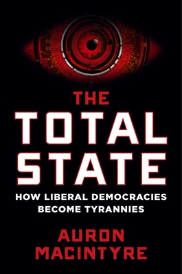 The Total State: How Liberal Democracies Become Tyrannies - Auron Macintyre