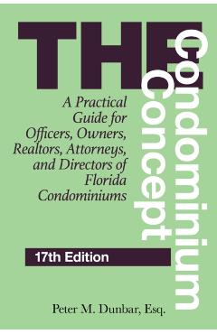 The Condominium Concept: A Practical Guide for Officers, Owners, Realtors, Attorneys, and Directors of Florida Condominiums - Peter M. Dunbar
