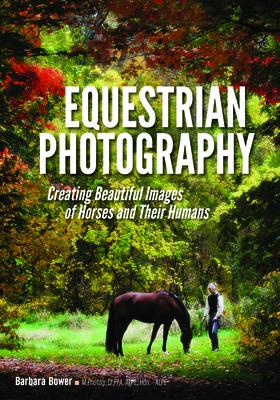 Equestrian Photography: Creating Beautiful Images of Horses and Their Humans - Barbara Bower