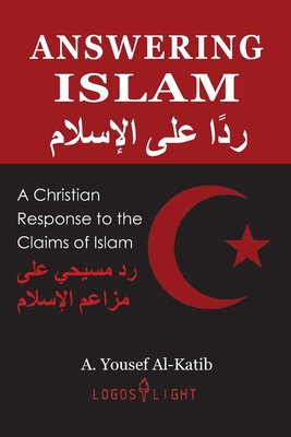 Answering Islam: A Christian Response to the Claims of Islam - A. Yousef Al-katib