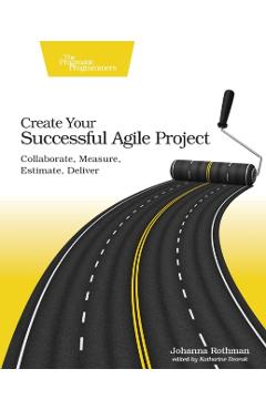 Coperta cărții 'Create Your Successful Agile Project: Collaborate, Measure, Estimate, Deliver - Johanna Rothman'