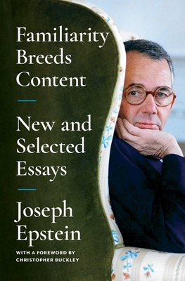 Familiarity Breeds Content: New and Selected Essays - Joseph Epstein