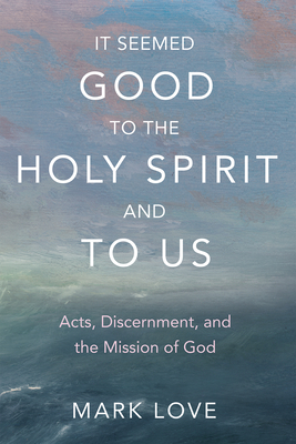It Seemed Good to the Holy Spirit and to Us - Mark Love