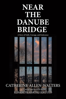 Near the Danube Bridge: A Story of Faith, Courage, and Endurance - Catherine Allen-walters