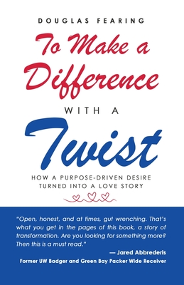 To Make a Difference - with a Twist: How a Purpose-Driven Desire Turned into a Love Story - Douglas Fearing