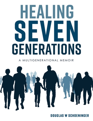 Healing Seven Generations: A Multigenerational Memoir - Douglas W. Schoeninger