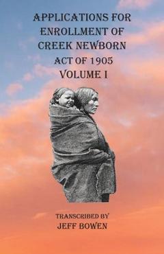 Coperta cărții 'Applications For Enrollment of Creek Newborn Act of 1905 Volume I - Jeff Bowen'