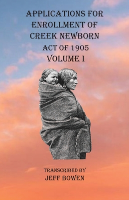 Coperta cărții 'Applications For Enrollment of Creek Newborn Act of 1905 Volume I - Jeff Bowen'