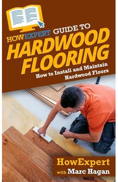 Coperta cărții 'HowExpert Guide to Hardwood Flooring: How to Install and Maintain Hardwood Floors - Marc Hagan'