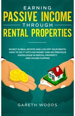 Coperta cărții 'Earning Passive Income Through Rental Properties: Invest in Real Estate and Live off Your Rents. How to Do it With No'
