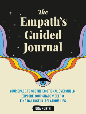 The Empath's Guided Journal: Your Space to Soothe Emotional Overwhelm, Explore Your Shadow Self, and Find Balance in Relationships - Ora North