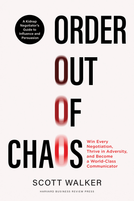 Order Out of Chaos: Win Every Negotiation, Thrive in Adversity, and Become a World-Class Negotiator - Scott Walker
