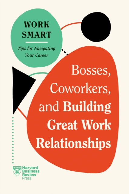 Bosses, Coworkers, and Building Great Work Relationships (HBR Work Smart Series) - Harvard Business Review