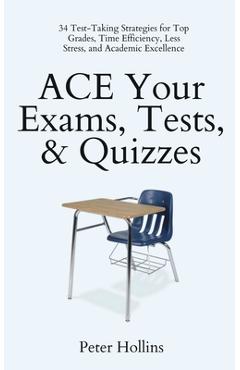 Coperta cărții 'ACE Your Exams, Tests, & Quizzes: 34 Test-Taking Strategies for Top Grades, Time Efficiency, Less Stress, and Academic'
