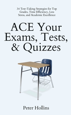 ACE Your Exams, Tests, & Quizzes: 34 Test-Taking Strategies for Top Grades, Time Efficiency, Less Stress, and Academic Excellence - Peter Hollins