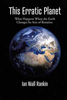 This Erratic Planet: What Happens When the Earth Changes Its Axis of Rotation (New Edition) - Ian Niall Rankin
