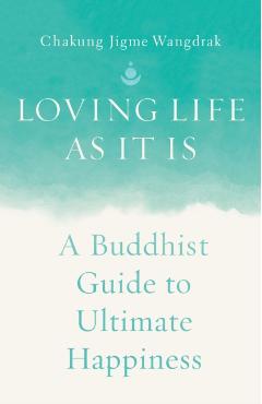Loving Life as It Is: A Buddhist Guide to Ultimate Happiness - Chakung Jigme Wangdrak