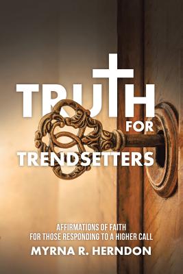 Truth for Trendsetters: Affirmations of Faith for Those Responding to a Higher Call - Myrna R. Herndon