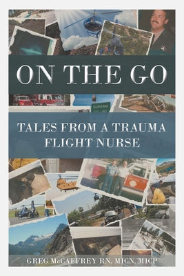 On the Go: Tales from a Trauma Flight Nurse - Greg Mccaffrey Micn Micp