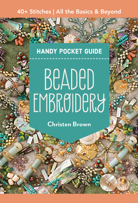 Beaded Embroidery Handy Pocket Guide: 40+ Stitches; All the Basics & Beyond - Christen Brown