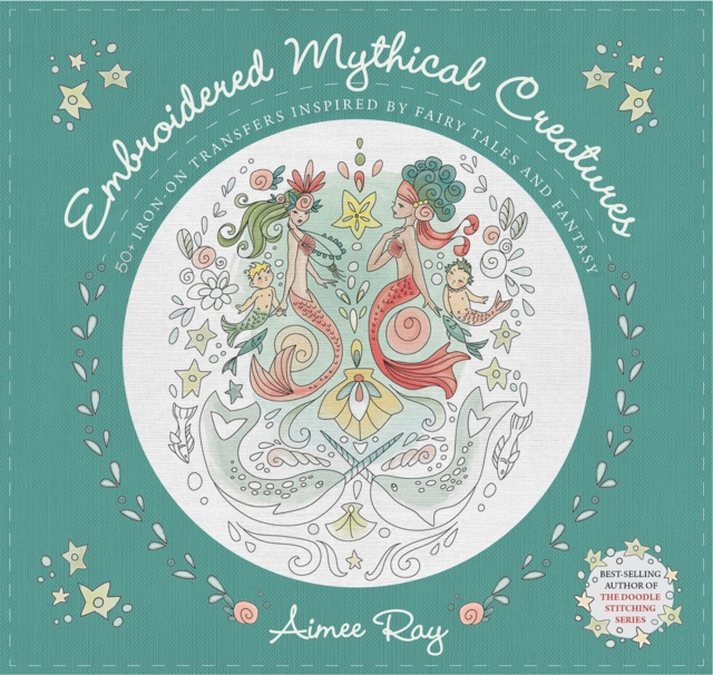 Embroidered Mythical Creatures: 50+ Iron-On Transfers Inspired by Fairy Tales & Fantasy - Aimee Ray