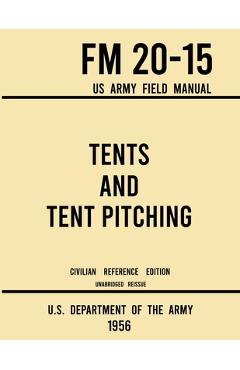 Coperta cărții 'Tents and Tent Pitching - FM 20-15 US Army Field Manual (1956 Civilian Reference Edition): Unabridged Guidebook to'