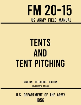 Coperta cărții 'Tents and Tent Pitching - FM 20-15 US Army Field Manual (1956 Civilian Reference Edition): Unabridged Guidebook to'