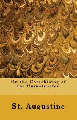 On the Catechising of the Uninstructed - St Augustine