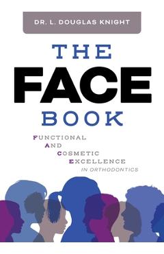 Coperta cărții 'The Face Book: Functional and Cosmetic Excellence in Orthodontics - L. Douglas Knight'