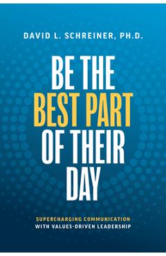 Coperta cărții 'Be the Best Part of Their Day: Supercharging Communication with Values-Driven Leadership - David L. Schreiner'