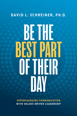 Coperta cărții 'Be the Best Part of Their Day: Supercharging Communication with Values-Driven Leadership - David L. Schreiner'