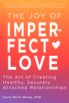 The Joy of Imperfect Love: The Art of Creating Healthy, Securely Attached Relationships - Carla Marie Manly