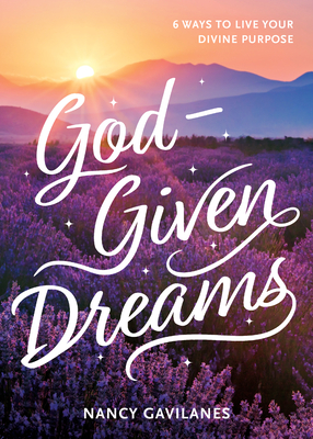 God-Given Dreams: 6 Ways to Live Your Divine Purpose - Nancy Gavilanes