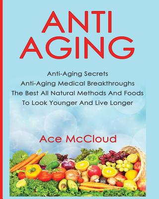 Coperta cărții 'Anti-Aging: Anti-Aging Secrets Anti-Aging Medical Breakthroughs The Best All Natural Methods And Foods To Look Younger'