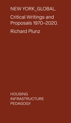 Coperta cărții 'New York Global: Critical Writings and Proposals: 1970-2020. Housing, Infrastructure, Pedagogy - Richard Plunz'